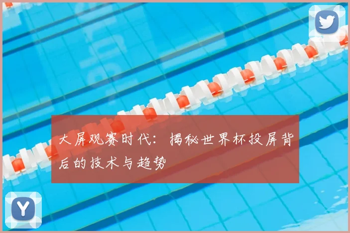 大屏观赛时代：揭秘世界杯投屏背后的技术与趋势