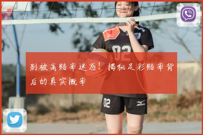 别被高赔率迷惑!揭秘足彩赔率背后的真实概率