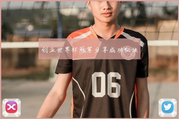 创业世界杯冠军分享成功秘诀