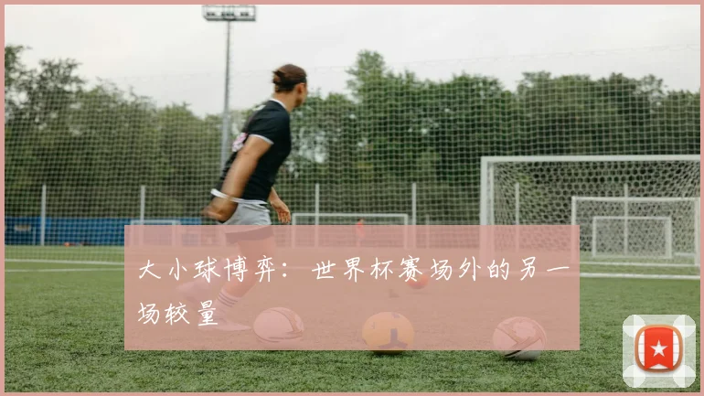 大小球博弈：世界杯赛场外的另一场较量