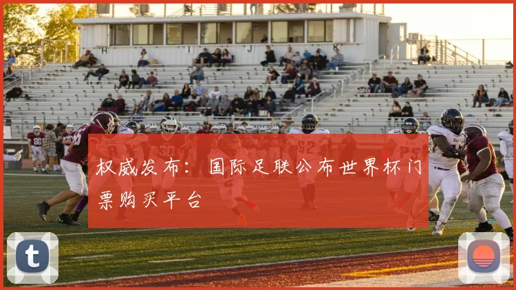 权威发布：国际足联公布世界杯门票购买平台