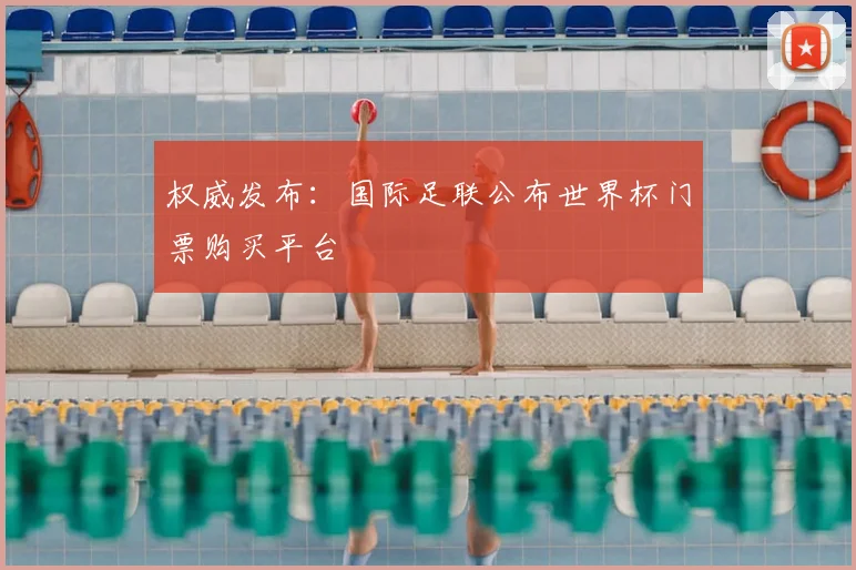 权威发布：国际足联公布世界杯门票购买平台