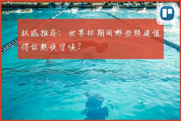 权威推荐：世界杯期间哪些频道值得你熬夜守候？