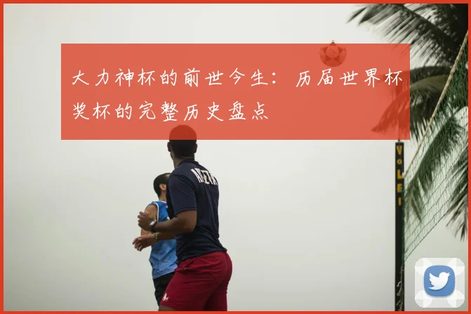 大力神杯的前世今生：历届世界杯奖杯的完整历史盘点