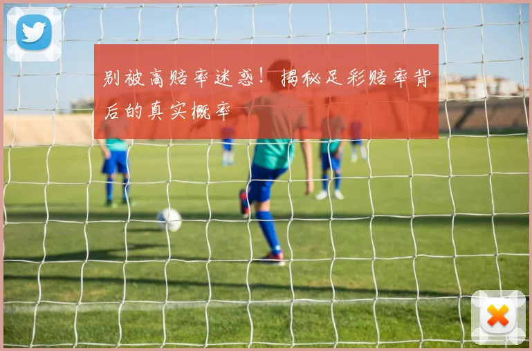 别被高赔率迷惑！揭秘足彩赔率背后的真实概率
