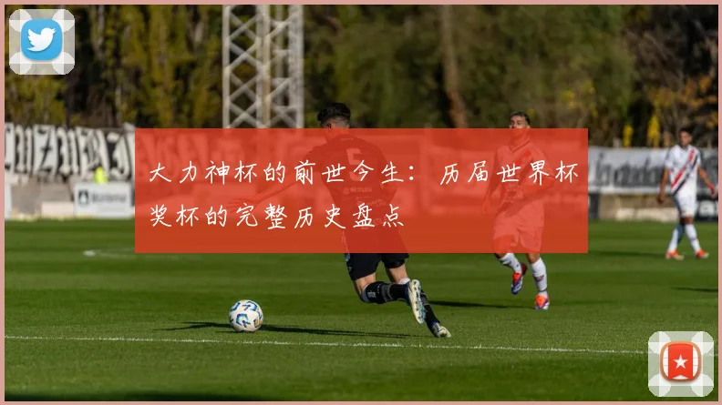 大力神杯的前世今生：历届世界杯奖杯的完整历史盘点