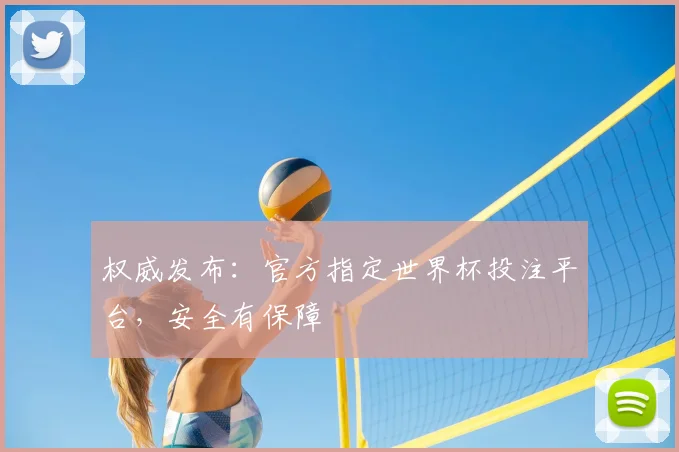 权威发布：官方指定世界杯投注平台，安全有保障