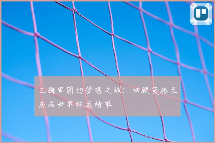 三狮军团的梦想之旅:回顾英格兰历届世界杯成绩单