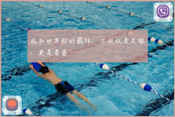 我和世界杯的羁绊:不仅仅是足球,更是青春