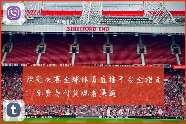 欧冠决赛全球体育直播平台全指南：免费与付费观看渠道