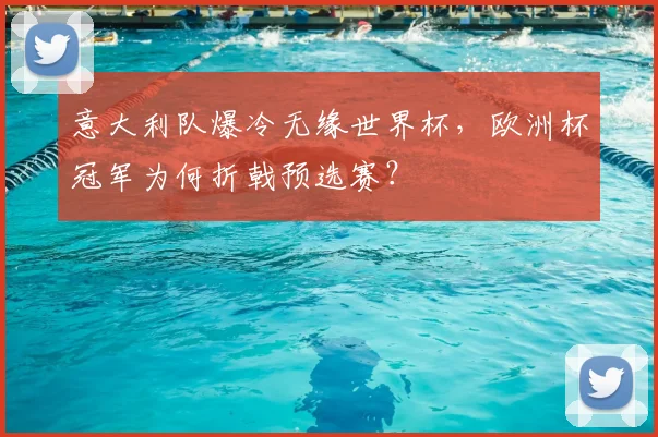 意大利队爆冷无缘世界杯，欧洲杯冠军为何折戟预选赛？