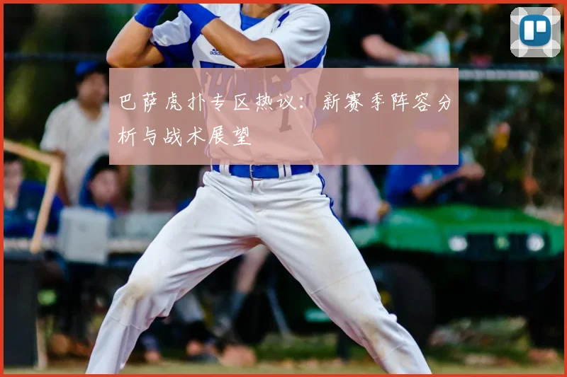 巴萨虎扑专区热议：新赛季阵容分析与战术展望