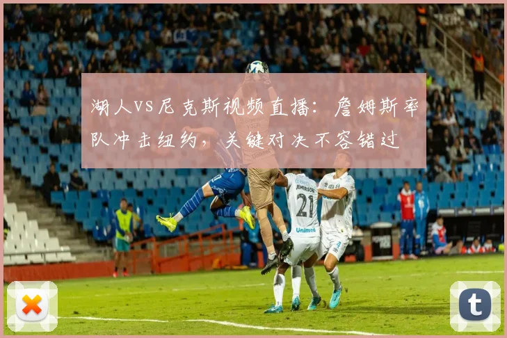 湖人vs尼克斯视频直播：詹姆斯率队冲击纽约，关键对决不容错过