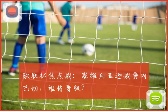 欧联杯焦点战：塞维利亚迎战费内巴切，谁将晋级？