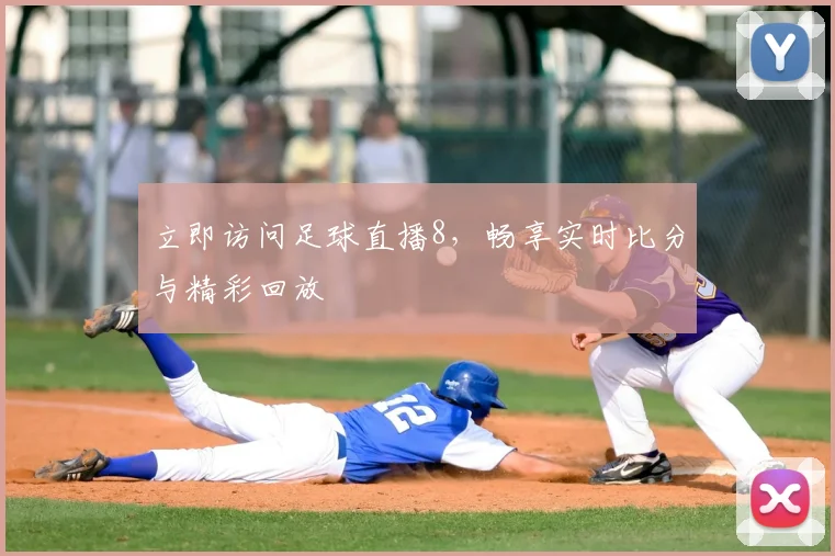 立即访问足球直播8，畅享实时比分与精彩回放