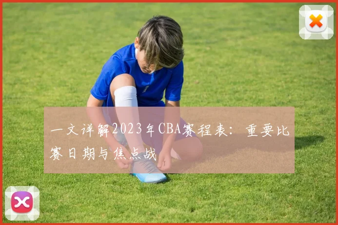 一文详解2023年CBA赛程表：重要比赛日期与焦点战