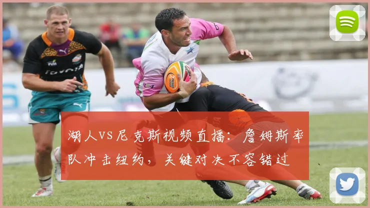 湖人vs尼克斯视频直播：詹姆斯率队冲击纽约，关键对决不容错过