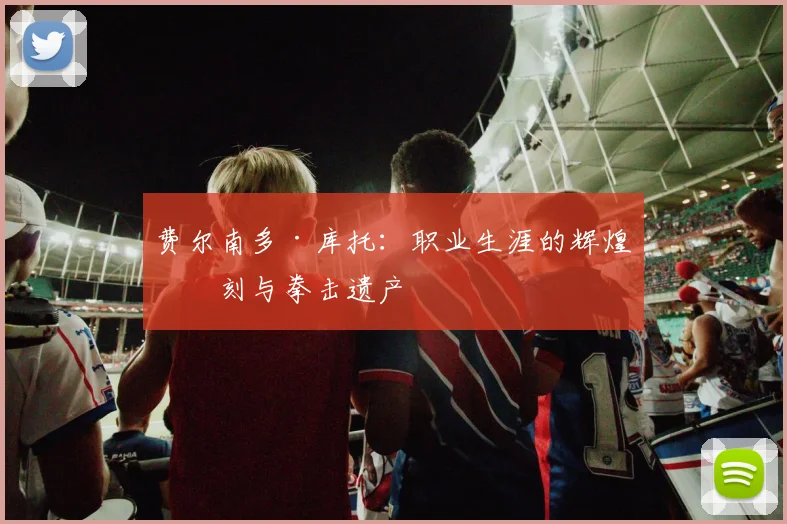 费尔南多·库托:职业生涯的辉煌时刻与拳击遗产