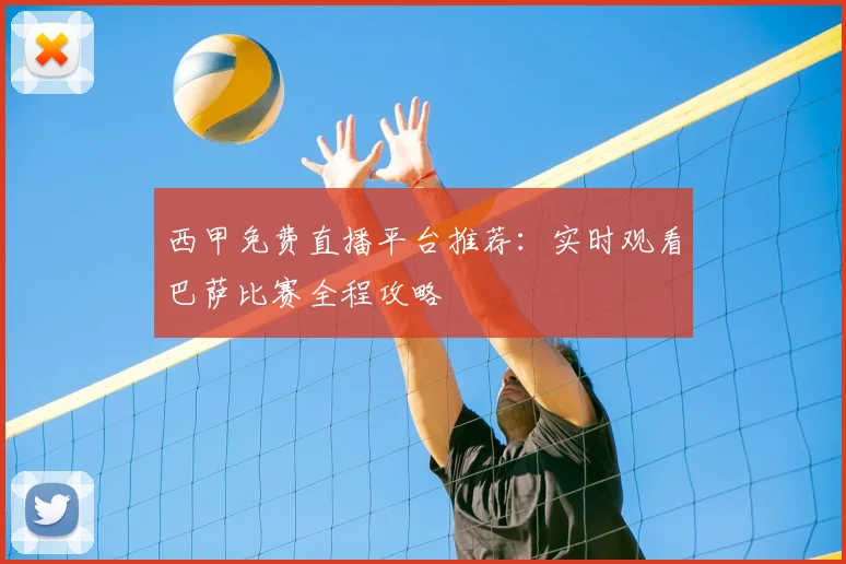 西甲免费直播平台推荐：实时观看巴萨比赛全程攻略