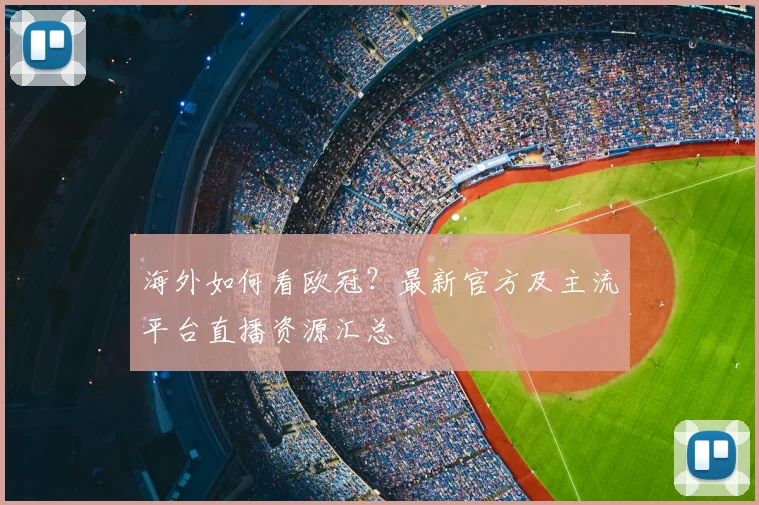 海外如何看欧冠？最新官方及主流平台直播资源汇总