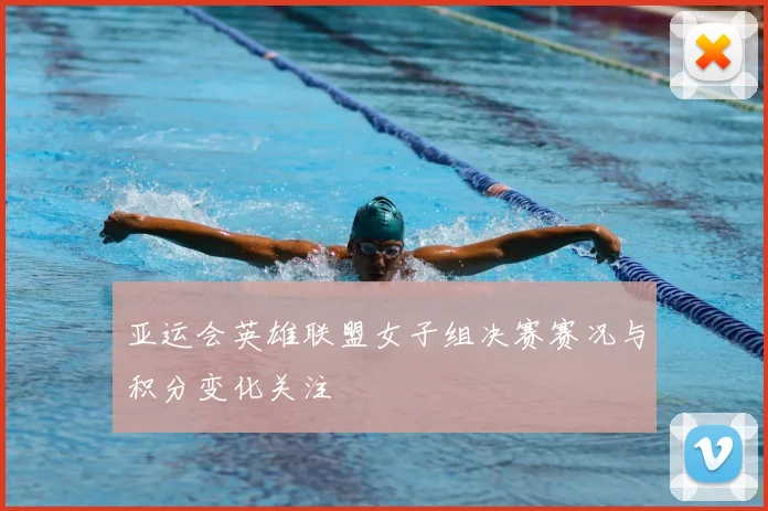 亚运会英雄联盟女子组决赛赛况与积分变化关注