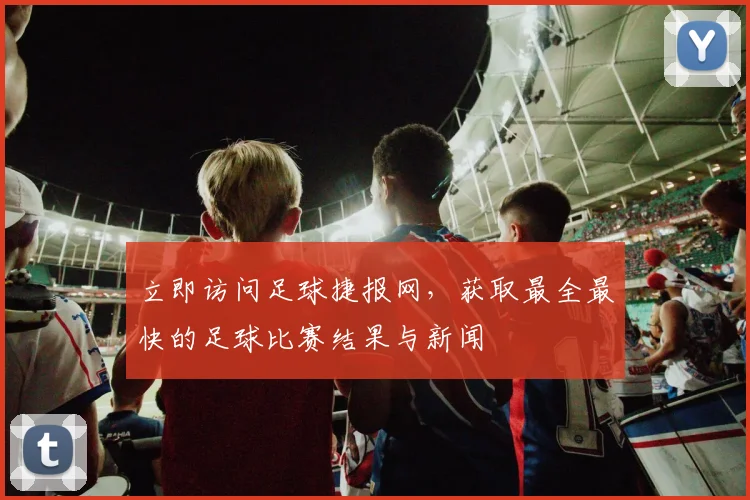 立即访问足球捷报网,获取最全最快的足球比赛结果与新闻