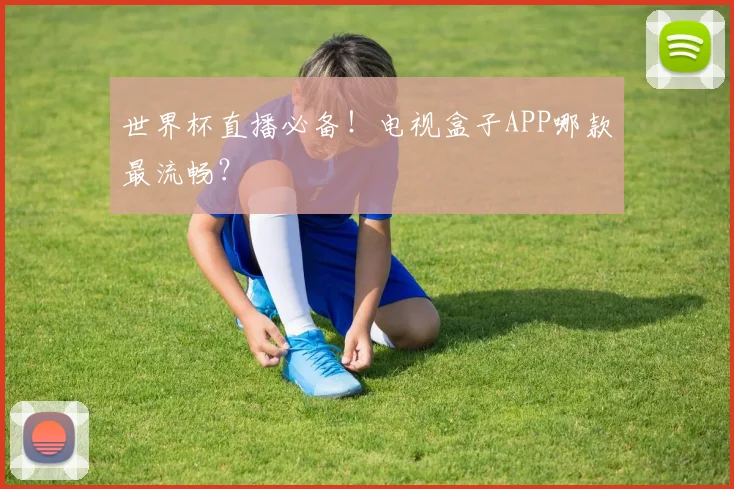 世界杯直播必备！电视盒子APP哪款最流畅？